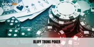 Bluff Trong Poker - Kỹ Thuật Đánh Lừa Đối Thủ Hiệu Quả