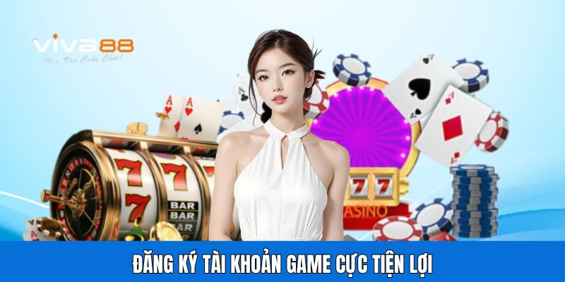 Đăng ký tài khoản game cực tiện lợi