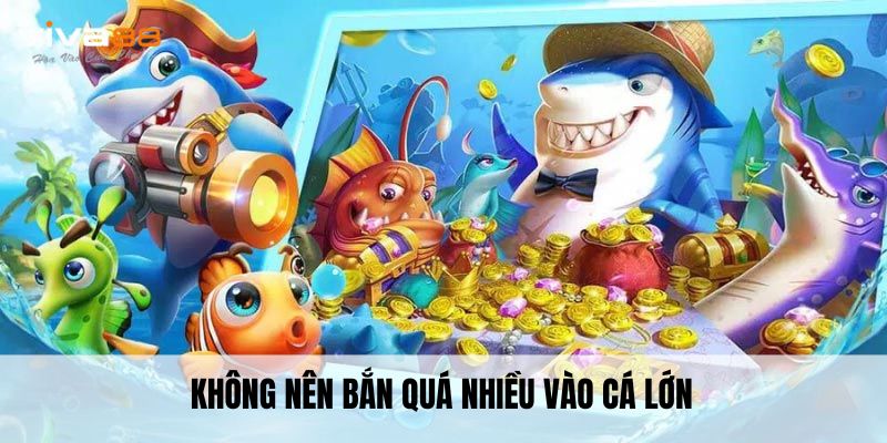 Không nên bắn quá nhiều vào cá lớn