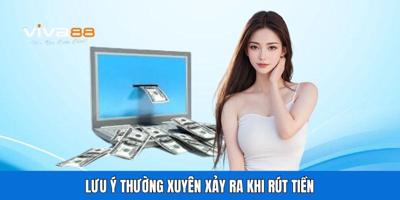 Lưu ý thường xuyên xảy ra khi rút tiền