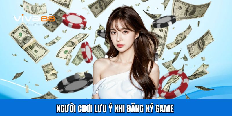 Người chơi lưu ý khi đăng ký game 