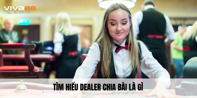 Tìm hiểu dealer chia bài là gì